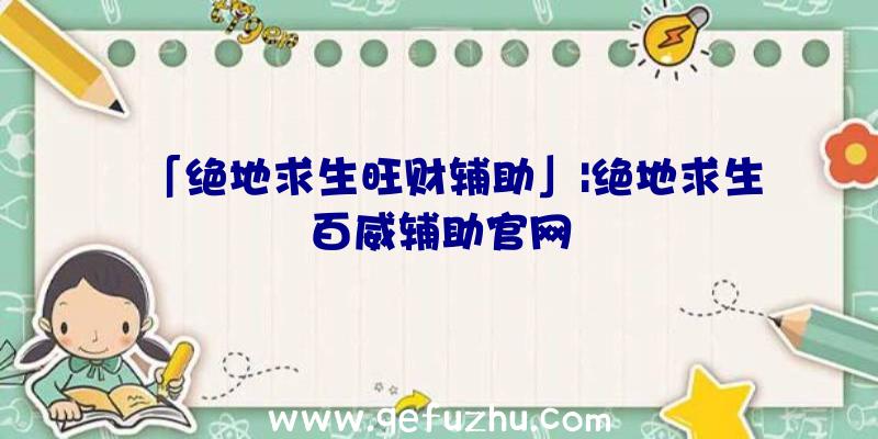 「绝地求生旺财辅助」|绝地求生百威辅助官网